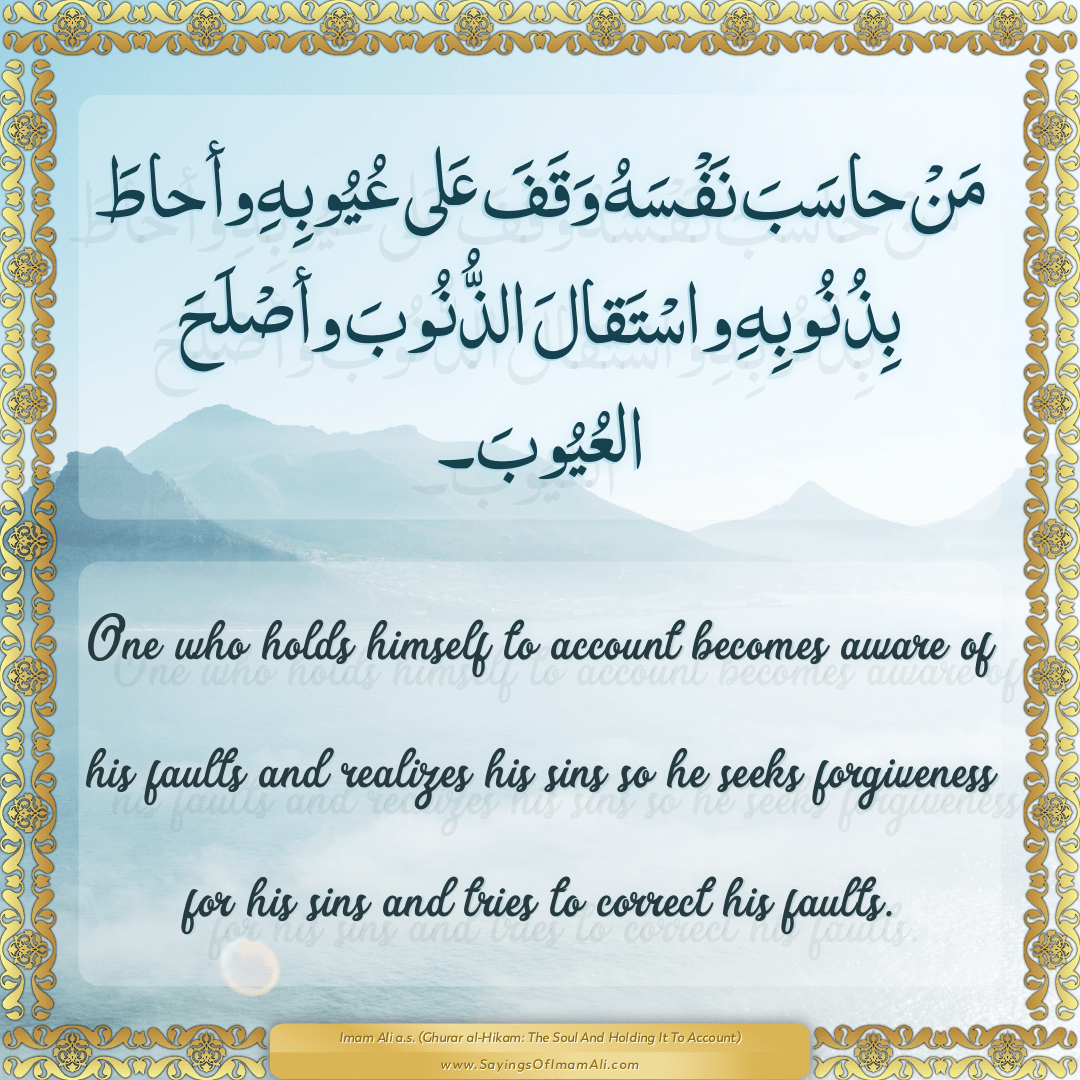 One who holds himself to account becomes aware of his faults and realizes...